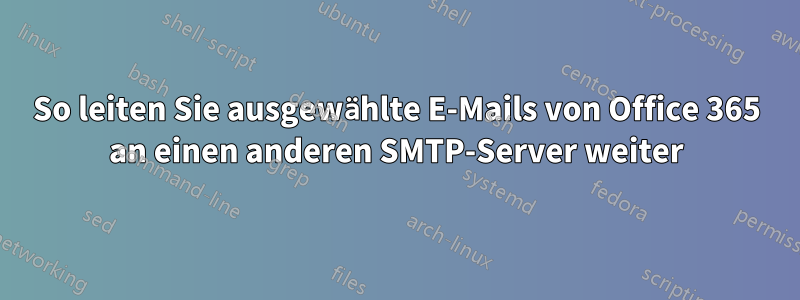 So leiten Sie ausgewählte E-Mails von Office 365 an einen anderen SMTP-Server weiter