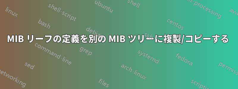 MIB リーフの定義を別の MIB ツリーに複製/コピーする