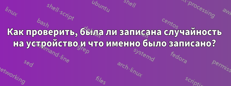 Как проверить, была ли записана случайность на устройство и что именно было записано?