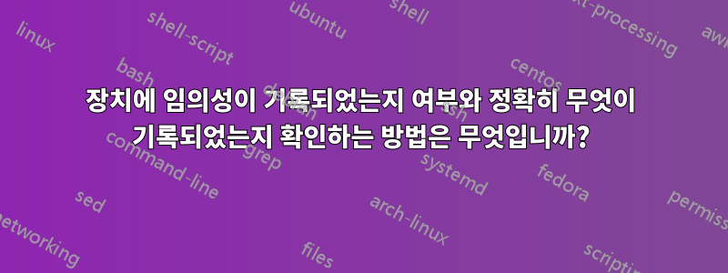 장치에 임의성이 기록되었는지 여부와 정확히 무엇이 기록되었는지 확인하는 방법은 무엇입니까?