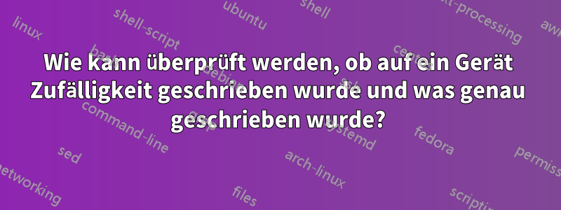 Wie kann überprüft werden, ob auf ein Gerät Zufälligkeit geschrieben wurde und was genau geschrieben wurde?