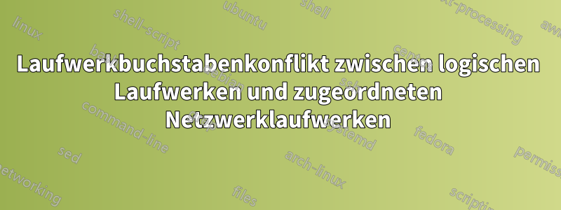 Laufwerkbuchstabenkonflikt zwischen logischen Laufwerken und zugeordneten Netzwerklaufwerken