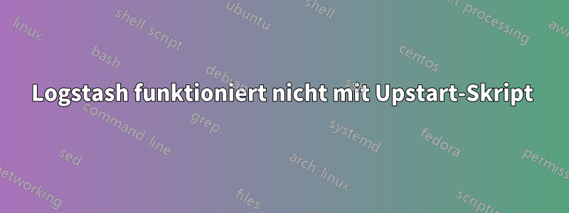 Logstash funktioniert nicht mit Upstart-Skript