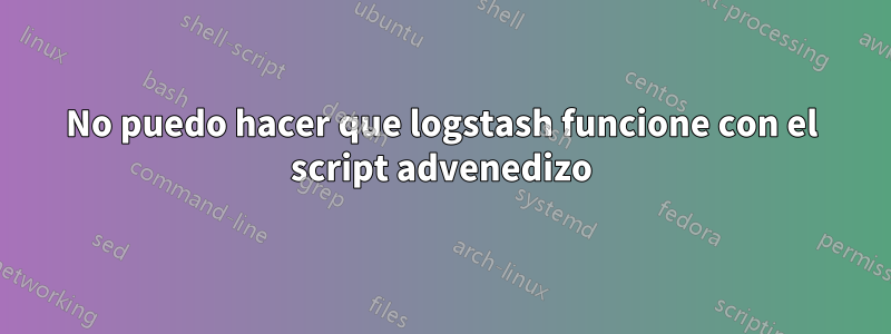 No puedo hacer que logstash funcione con el script advenedizo