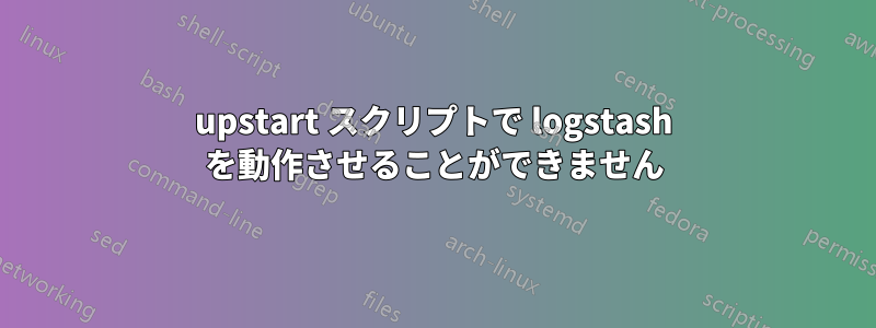 upstart スクリプトで logstash を動作させることができません