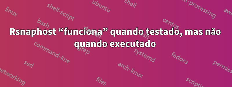 Rsnaphost “funciona” quando testado, mas não quando executado