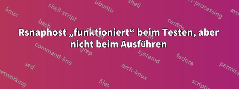 Rsnaphost „funktioniert“ beim Testen, aber nicht beim Ausführen