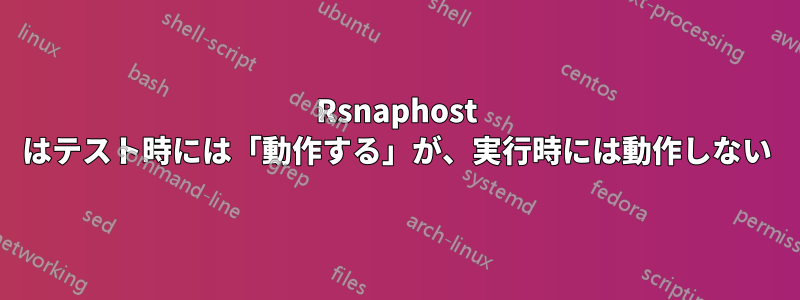 Rsnaphost はテスト時には「動作する」が、実行時には動作しない