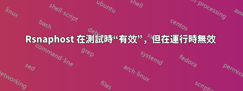 Rsnaphost 在測試時“有效”，但在運行時無效