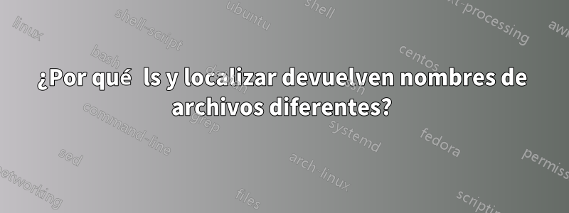 ¿Por qué ls y localizar devuelven nombres de archivos diferentes?