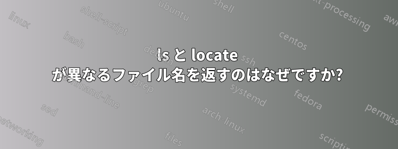 ls と locate が異なるファイル名を返すのはなぜですか?