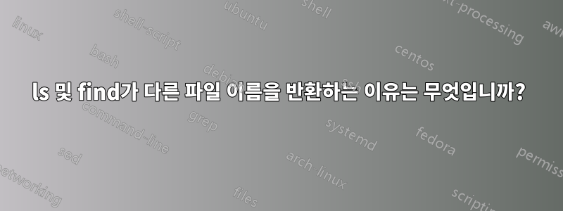 ls 및 find가 다른 파일 이름을 반환하는 이유는 무엇입니까?