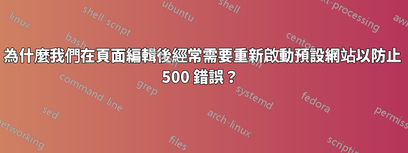 為什麼我們在頁面編輯後經常需要重新啟動預設網站以防止 500 錯誤？ 