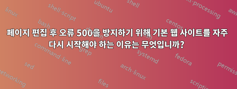 페이지 편집 후 오류 500을 방지하기 위해 기본 웹 사이트를 자주 다시 시작해야 하는 이유는 무엇입니까? 