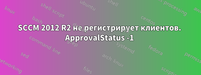 SCCM 2012 R2 не регистрирует клиентов. ApprovalStatus -1