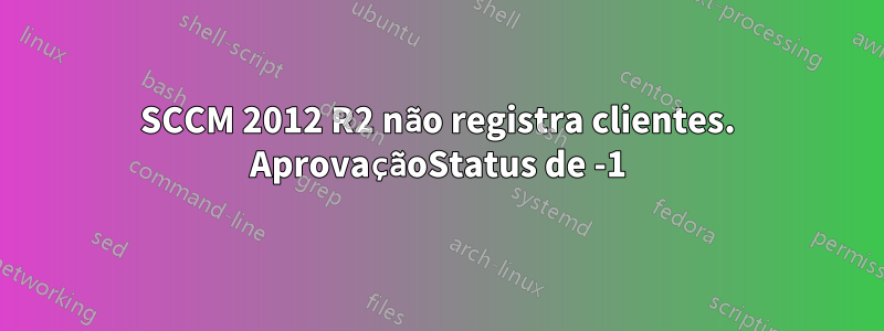 SCCM 2012 R2 não registra clientes. AprovaçãoStatus de -1