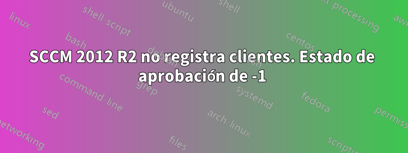 SCCM 2012 R2 no registra clientes. Estado de aprobación de -1