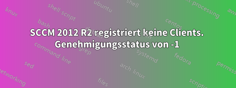 SCCM 2012 R2 registriert keine Clients. Genehmigungsstatus von -1