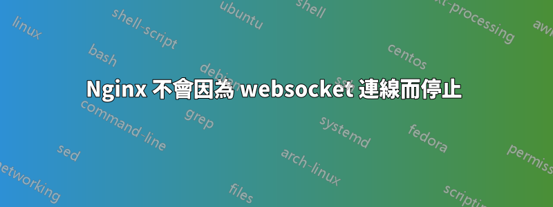 Nginx 不會因為 websocket 連線而停止