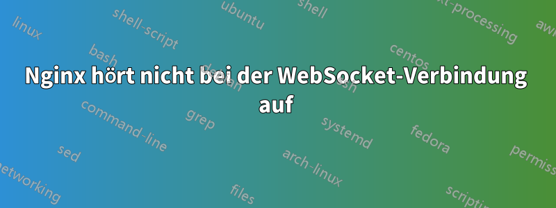 Nginx hört nicht bei der WebSocket-Verbindung auf