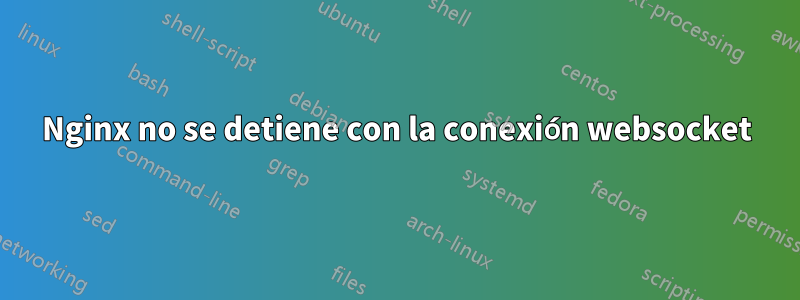 Nginx no se detiene con la conexión websocket