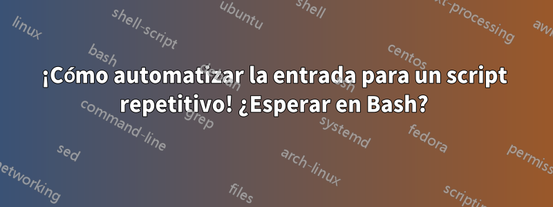 ¡Cómo automatizar la entrada para un script repetitivo! ¿Esperar en Bash?