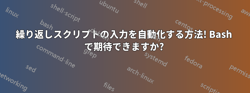 繰り返しスクリプトの入力を自動化する方法! Bash で期待できますか?