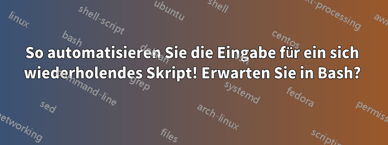 So automatisieren Sie die Eingabe für ein sich wiederholendes Skript! Erwarten Sie in Bash?