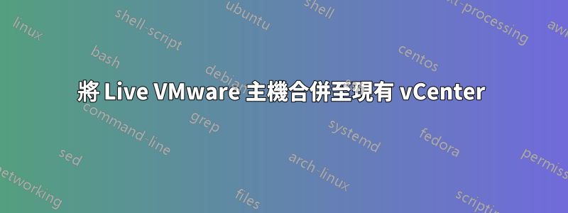 將 Live VMware 主機合併至現有 vCenter