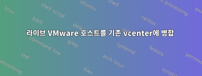 라이브 VMware 호스트를 기존 vcenter에 병합