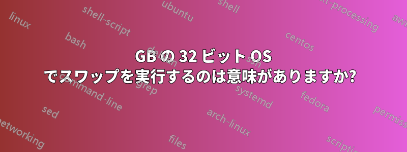 4 GB の 32 ビット OS でスワップを実行するのは意味がありますか? 