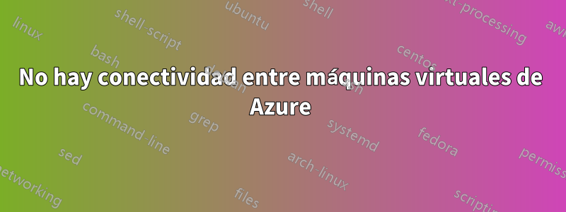 No hay conectividad entre máquinas virtuales de Azure