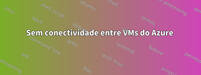 Sem conectividade entre VMs do Azure