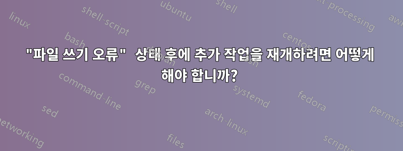 "파일 쓰기 오류" 상태 후에 추가 작업을 재개하려면 어떻게 해야 합니까?