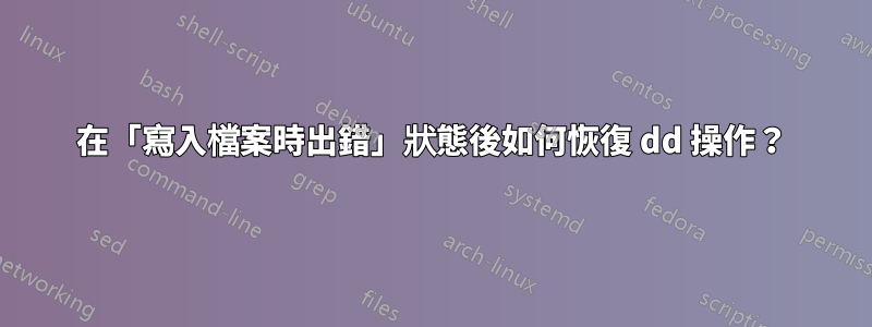 在「寫入檔案時出錯」狀態後如何恢復 dd 操作？