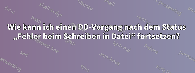 Wie kann ich einen DD-Vorgang nach dem Status „Fehler beim Schreiben in Datei“ fortsetzen?