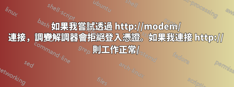 如果我嘗試透過 http://modem/ 連接，調變解調器會拒絕登入憑證。如果我連接 http:// 則工作正常/