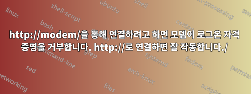 http://modem/을 통해 연결하려고 하면 모뎀이 로그온 자격 증명을 거부합니다. http://로 연결하면 잘 작동합니다./