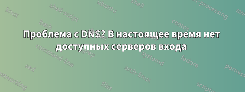 Проблема с DNS? В настоящее время нет доступных серверов входа