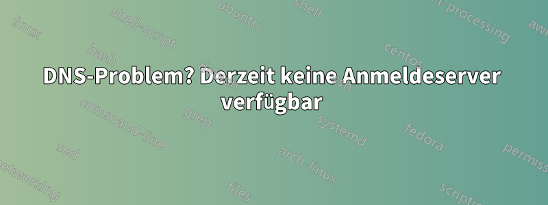 DNS-Problem? Derzeit keine Anmeldeserver verfügbar