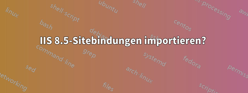 IIS 8.5-Sitebindungen importieren?