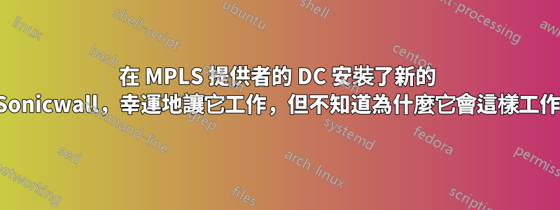 在 MPLS 提供者的 DC 安裝了新的 Sonicwall，幸運地讓它工作，但不知道為什麼它會這樣工作