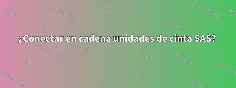 ¿Conectar en cadena unidades de cinta SAS?