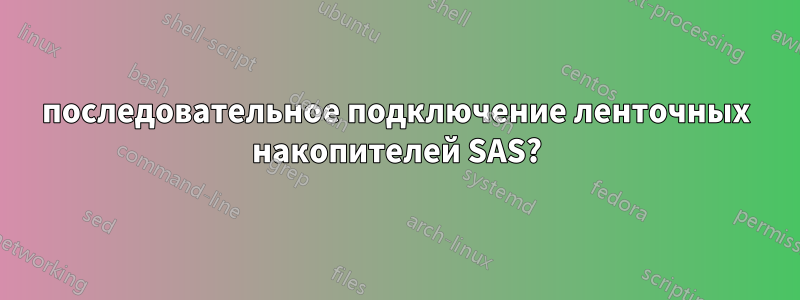 последовательное подключение ленточных накопителей SAS?