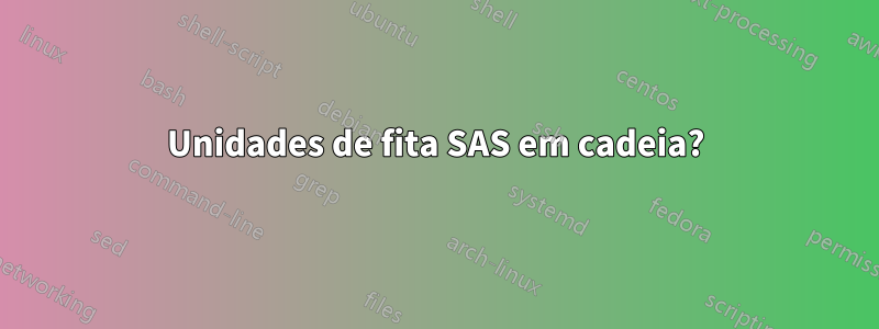 Unidades de fita SAS em cadeia?