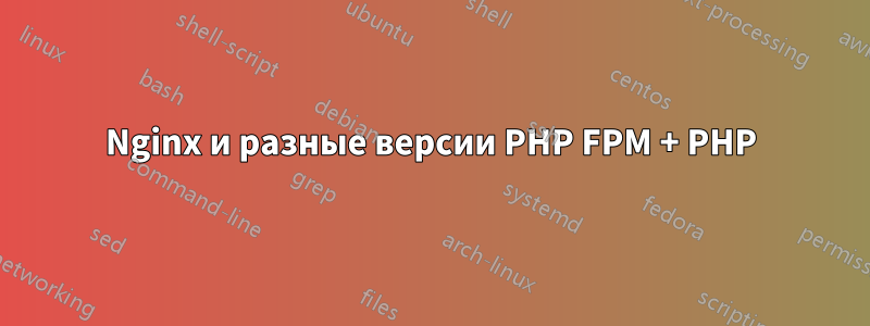 Nginx и разные версии PHP FPM + PHP