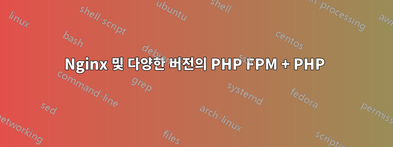 Nginx 및 다양한 버전의 PHP FPM + PHP