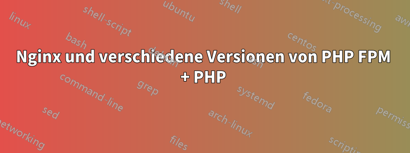 Nginx und verschiedene Versionen von PHP FPM + PHP