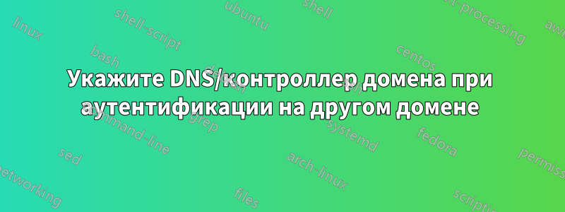 Укажите DNS/контроллер домена при аутентификации на другом домене