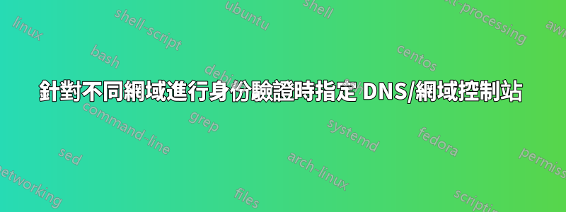 針對不同網域進行身份驗證時指定 DNS/網域控制站